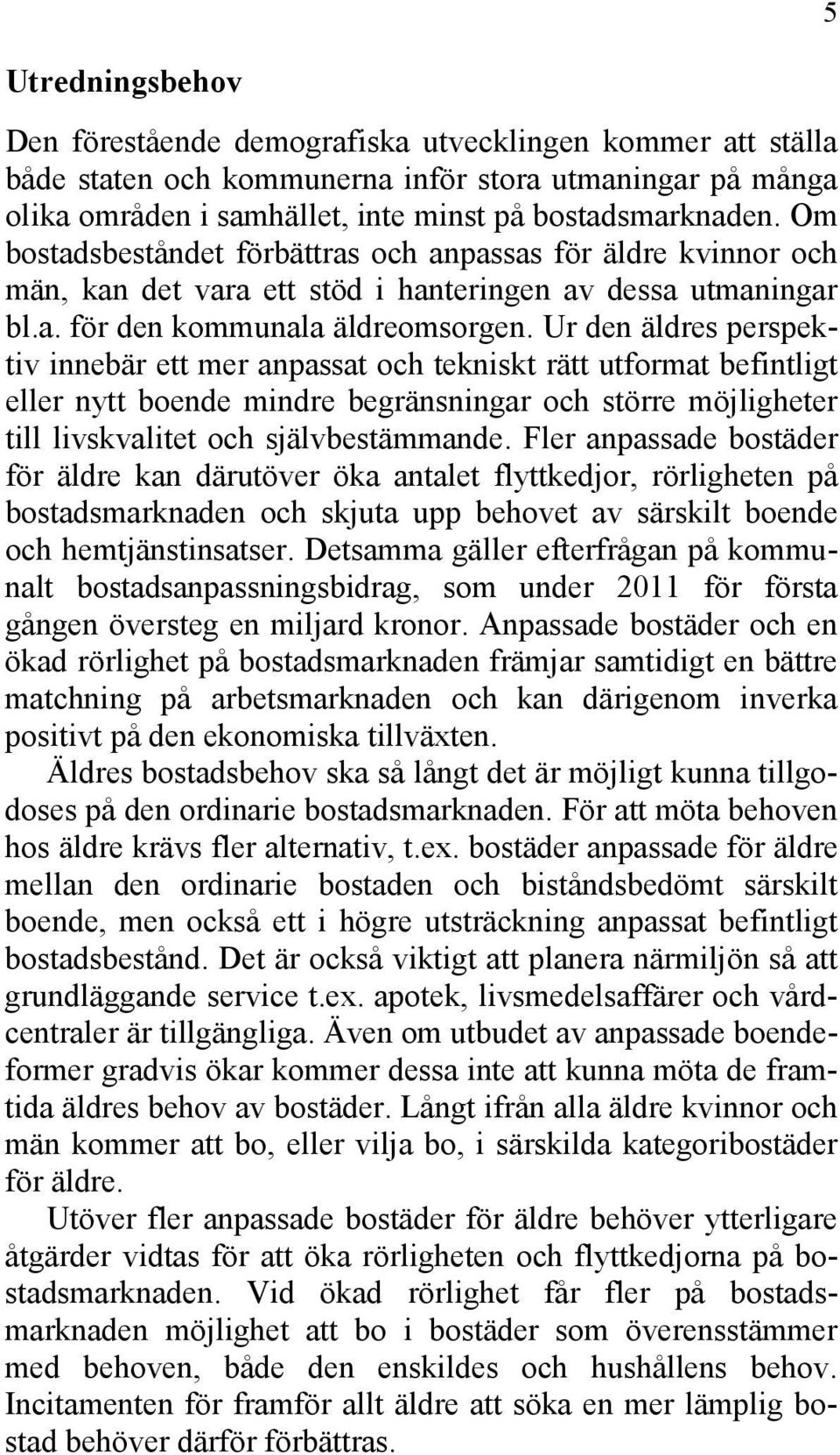 Ur den äldres perspektiv innebär ett mer anpassat och tekniskt rätt utformat befintligt eller nytt boende mindre begränsningar och större möjligheter till livskvalitet och självbestämmande.