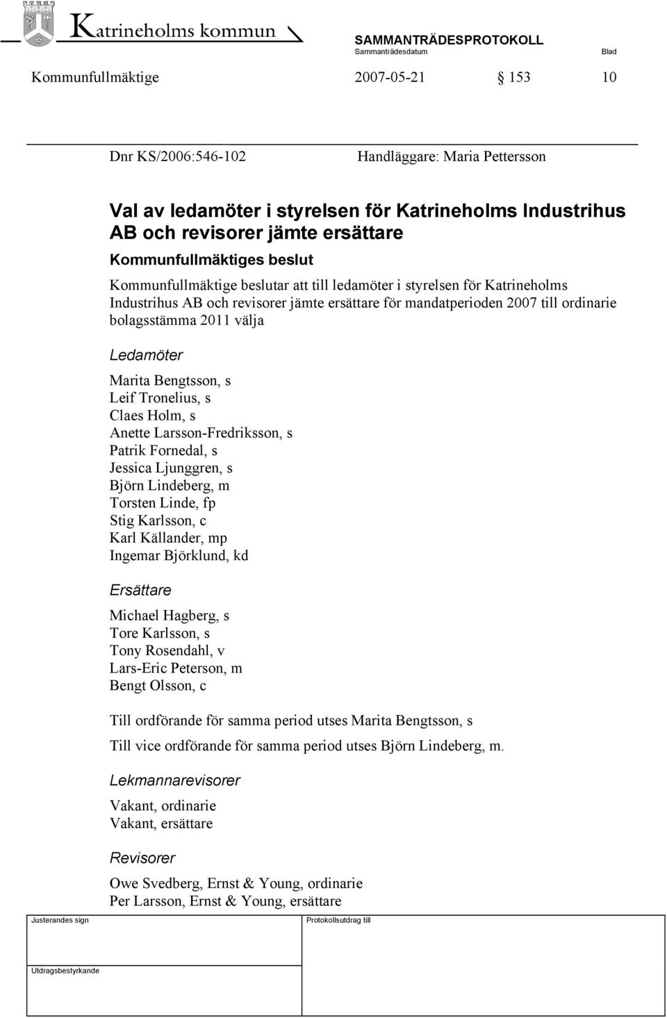 Marita Bengtsson, s Leif Tronelius, s Claes Holm, s Anette Larsson-Fredriksson, s Patrik Fornedal, s Jessica Ljunggren, s Björn Lindeberg, m Torsten Linde, fp Stig Karlsson, c Karl Källander, mp
