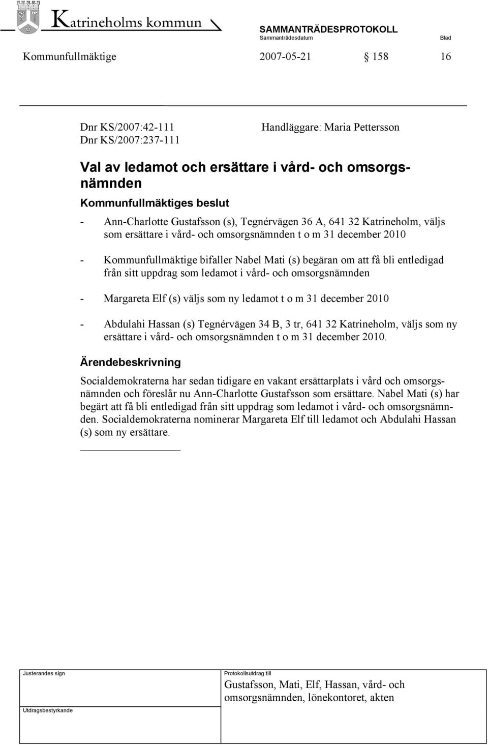 bli entledigad från sitt uppdrag som ledamot i vård- och omsorgsnämnden - Margareta Elf (s) väljs som ny ledamot t o m 31 december 2010 - Abdulahi Hassan (s) Tegnérvägen 34 B, 3 tr, 641 32