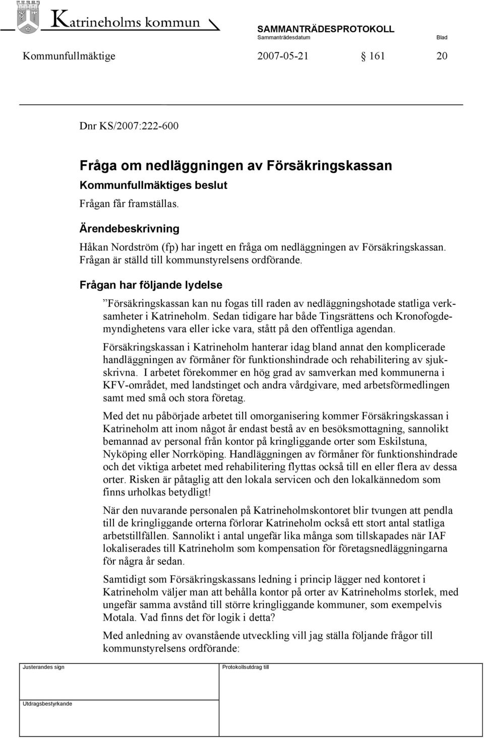 Frågan har följande lydelse Försäkringskassan kan nu fogas till raden av nedläggningshotade statliga verksamheter i Katrineholm.