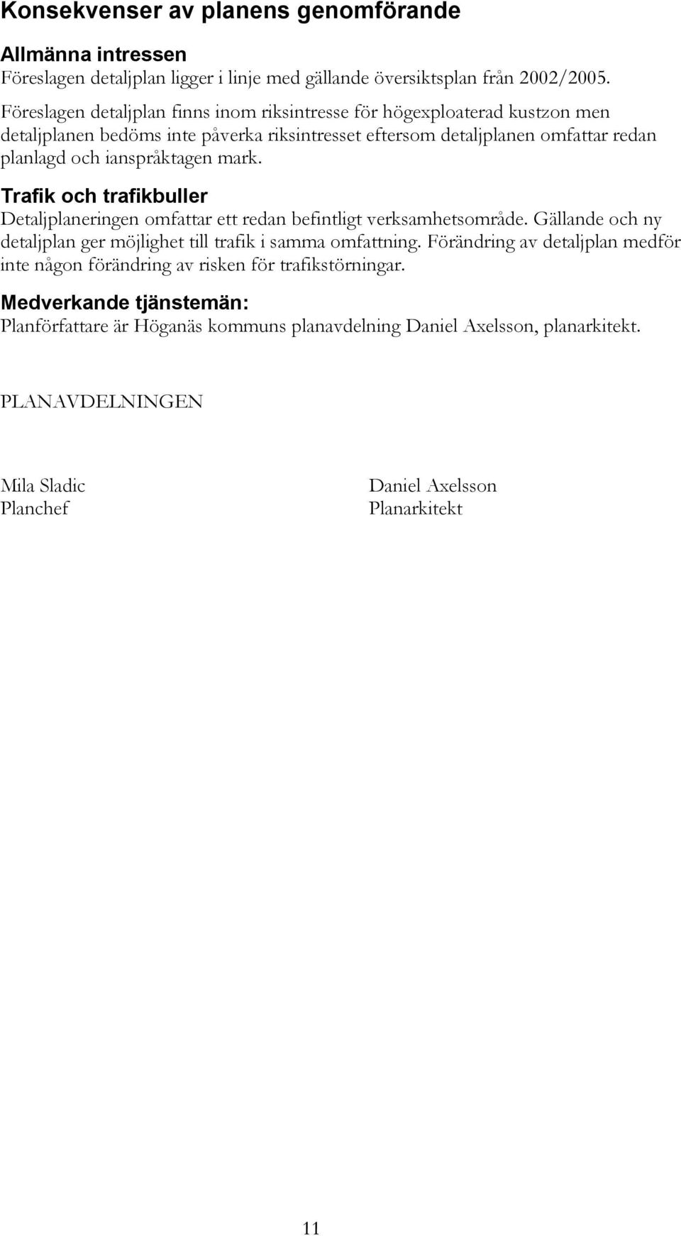 mark. Trafik och trafikbuller Detaljplaneringen omfattar ett redan befintligt verksamhetsområde. Gällande och ny detaljplan ger möjlighet till trafik i samma omfattning.