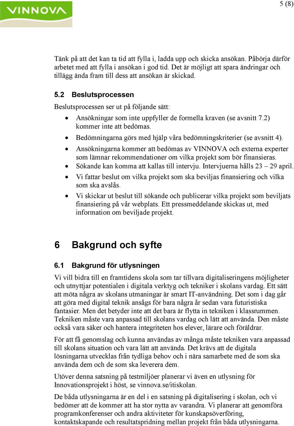 2 Beslutsprocessen Beslutsprocessen ser ut på följande sätt: Ansökningar som inte uppfyller de formella kraven (se avsnitt 7.2) kommer inte att bedömas.