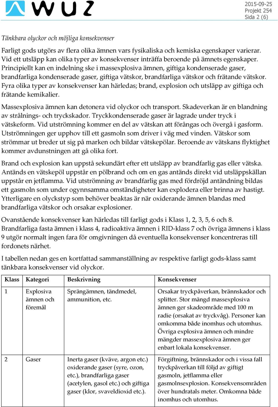 Principiellt kan en indelning ske i massexplosiva ämnen, giftiga kondenserade gaser, brandfarliga kondenserade gaser, giftiga vätskor, brandfarliga vätskor och frätande vätskor.