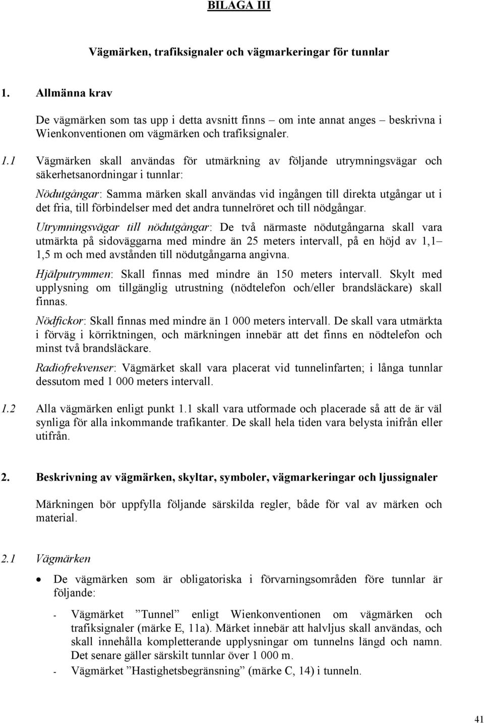 1 Vägmärken skall användas för utmärkning av följande utrymningsvägar och säkerhetsanordningar i tunnlar: Nödutgångar: Samma märken skall användas vid ingången till direkta utgångar ut i det fria,