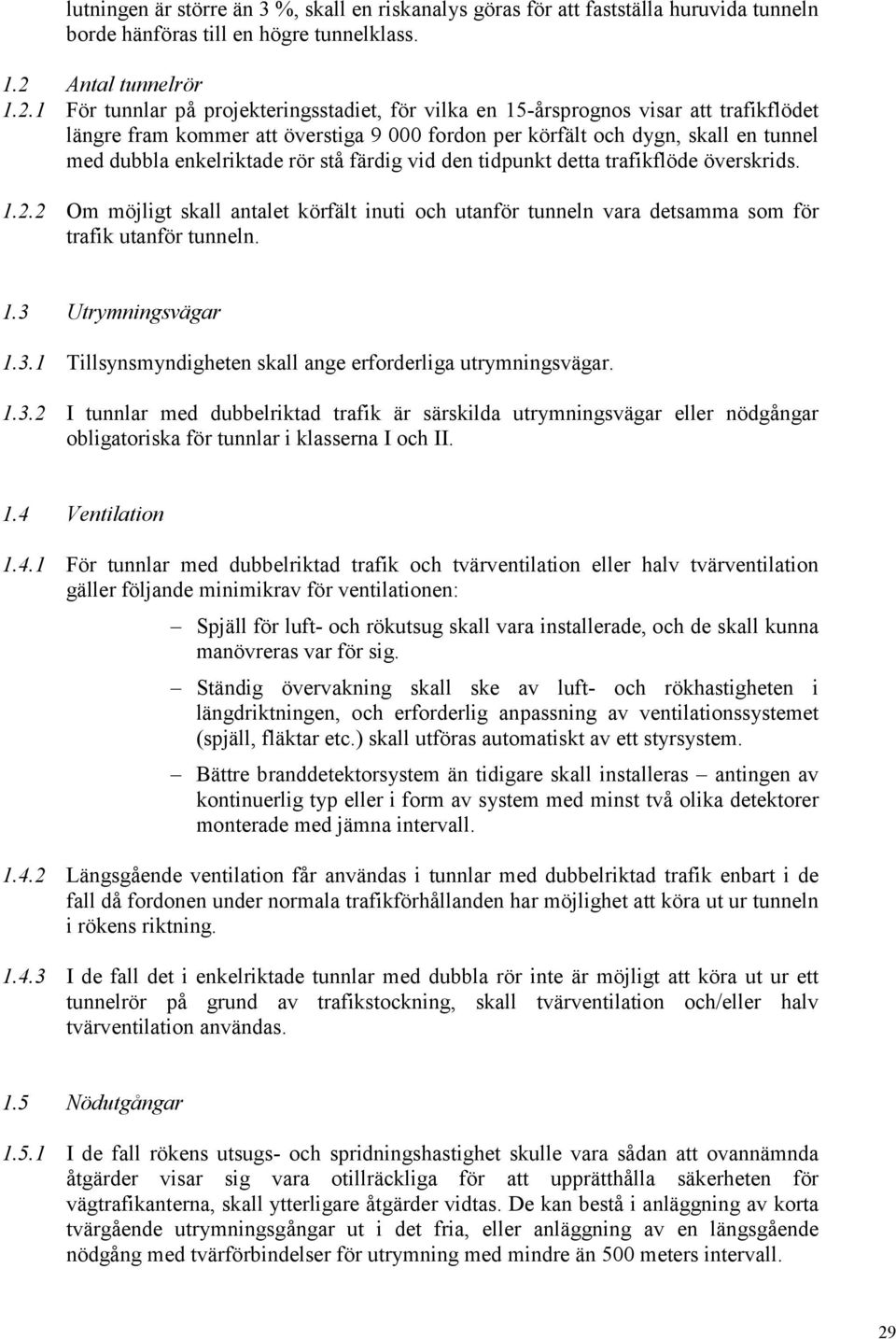 1 För tunnlar på projekteringsstadiet, för vilka en 15-årsprognos visar att trafikflödet längre fram kommer att överstiga 9 000 fordon per körfält och dygn, skall en tunnel med dubbla enkelriktade