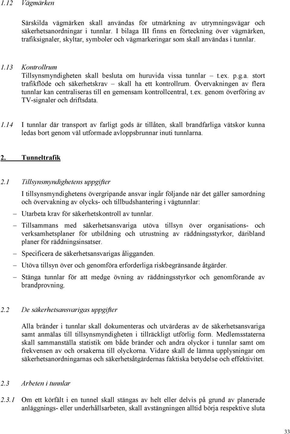 13 Kontrollrum Tillsynsmyndigheten skall besluta om huruvida vissa tunnlar t.ex. p.g.a. stort trafikflöde och säkerhetskrav skall ha ett kontrollrum.