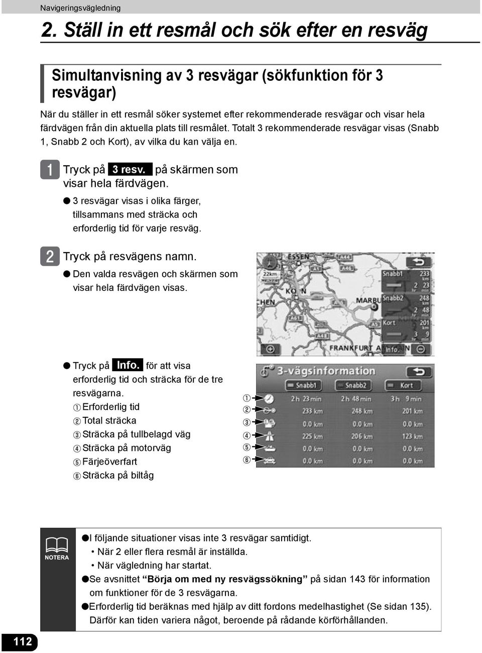 3 resvägar visas i olika färger, tillsammans med sträcka och erforderlig tid för varje resväg. Tryck på resvägens namn. Den valda resvägen och skärmen som visar hela färdvägen visas. Tryck på Info.