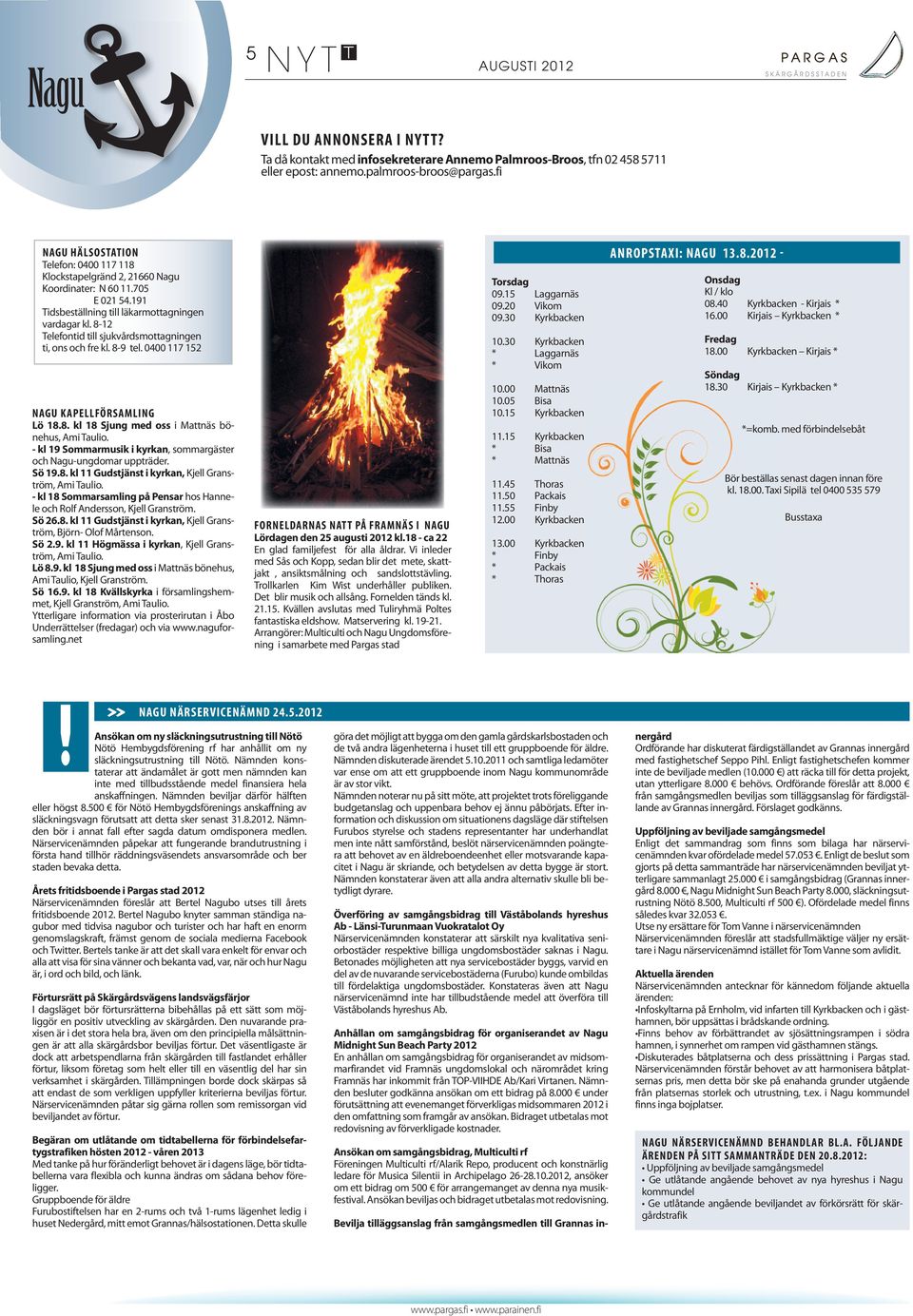8-12 Telefontid till sjukvårdsmottagningen ti, ons och fre kl. 8-9 tel. 0400 117 152 NAGU KAPELLFÖRSAMLING Lö 18.8. kl 18 Sjung med oss i Mattnäs bönehus, Ami Taulio.