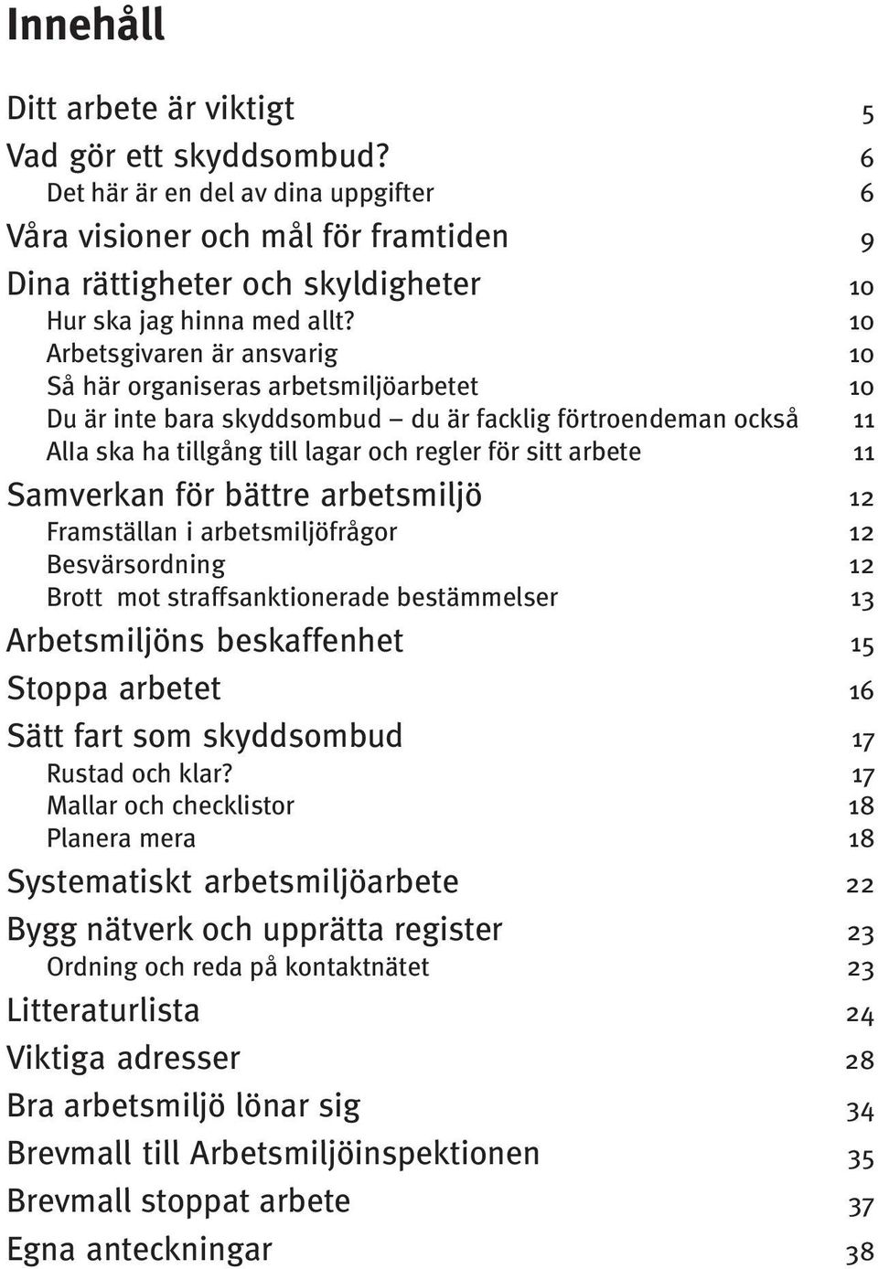 10 Arbetsgivaren är ansvarig 10 Så här organiseras arbetsmiljöarbetet 10 Du är inte bara skyddsombud du är facklig förtroendeman också 11 AlIa ska ha tillgång till lagar och regler för sitt arbete 11