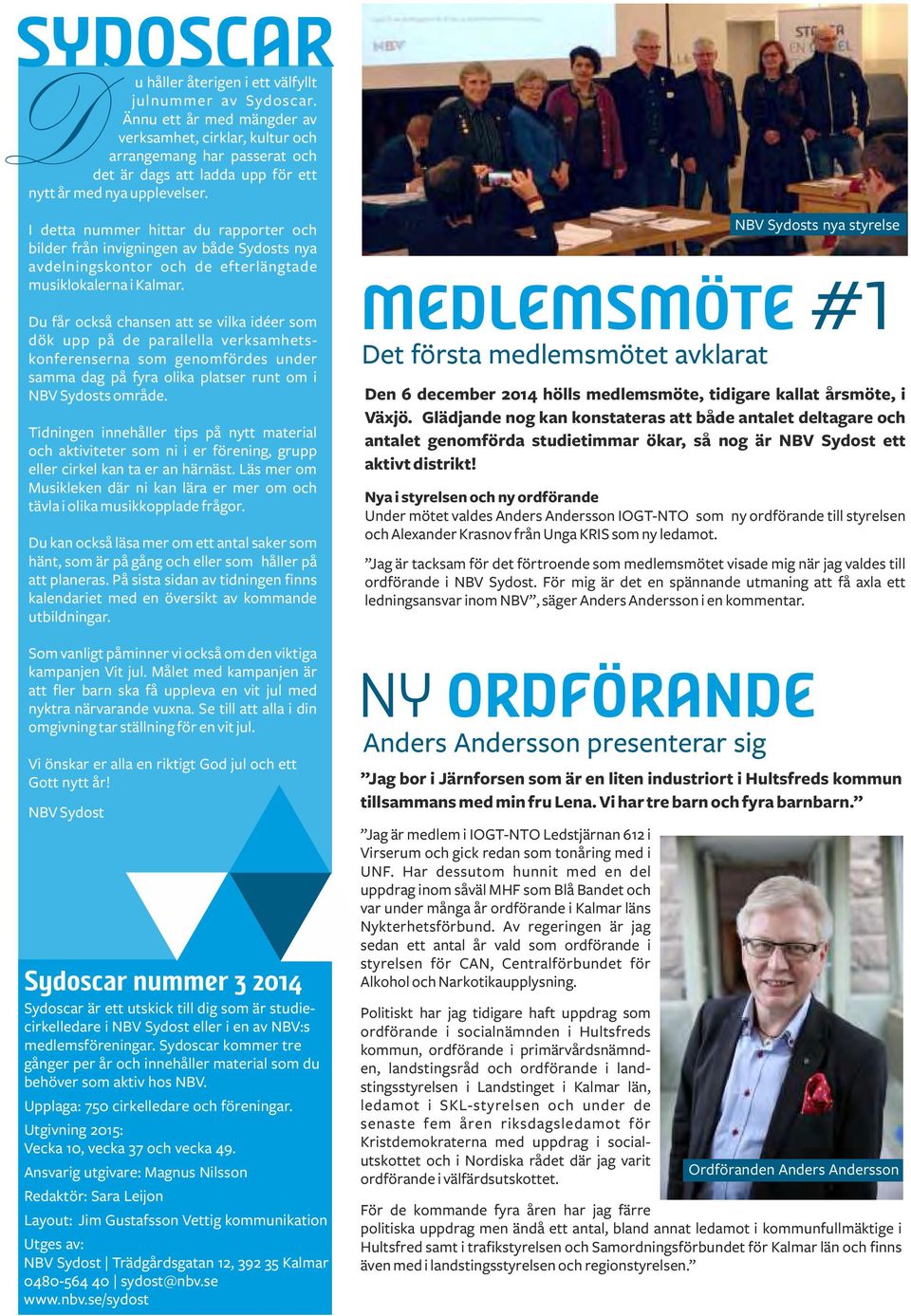 I detta nummer hittar du rapporter och bilder från invigningen av både Sydosts nya avdelningskontor och de efterlängtade musiklokalerna i Kalmar.