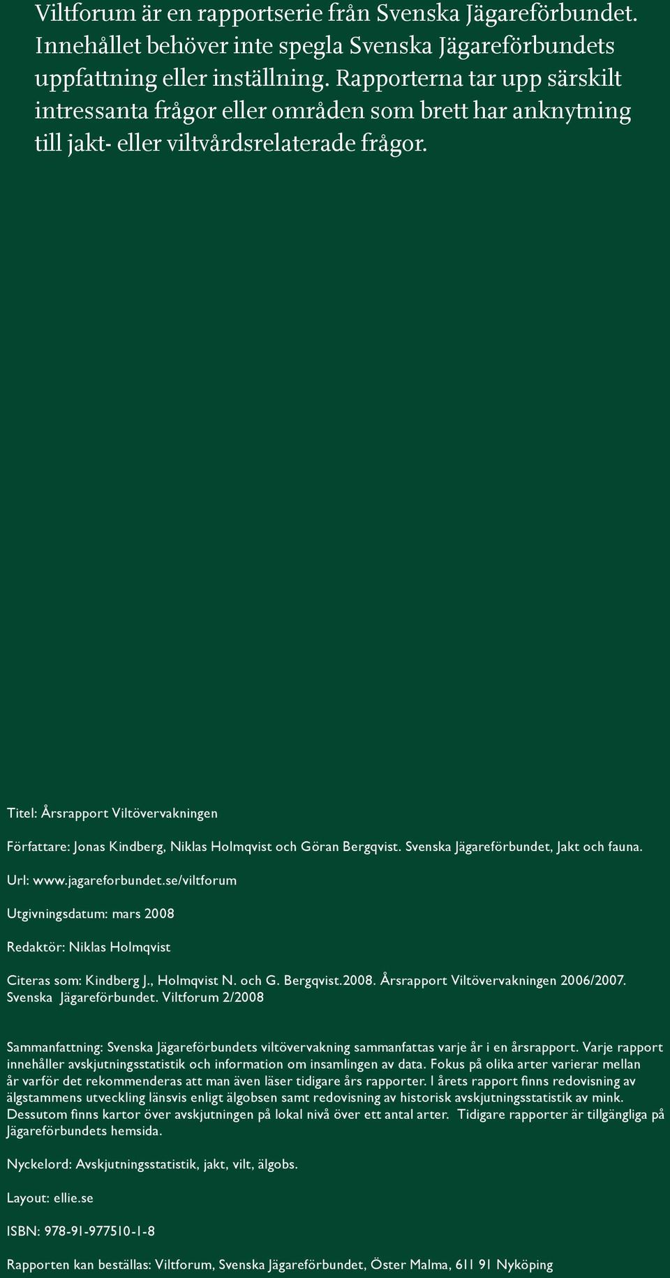 Titel: Årsrapport Viltövervakningen Författare: Jonas Kindberg, Niklas Holmqvist och Göran Bergqvist. Svenska Jägareförbundet, Jakt och fauna. Url: www.jagareforbundet.