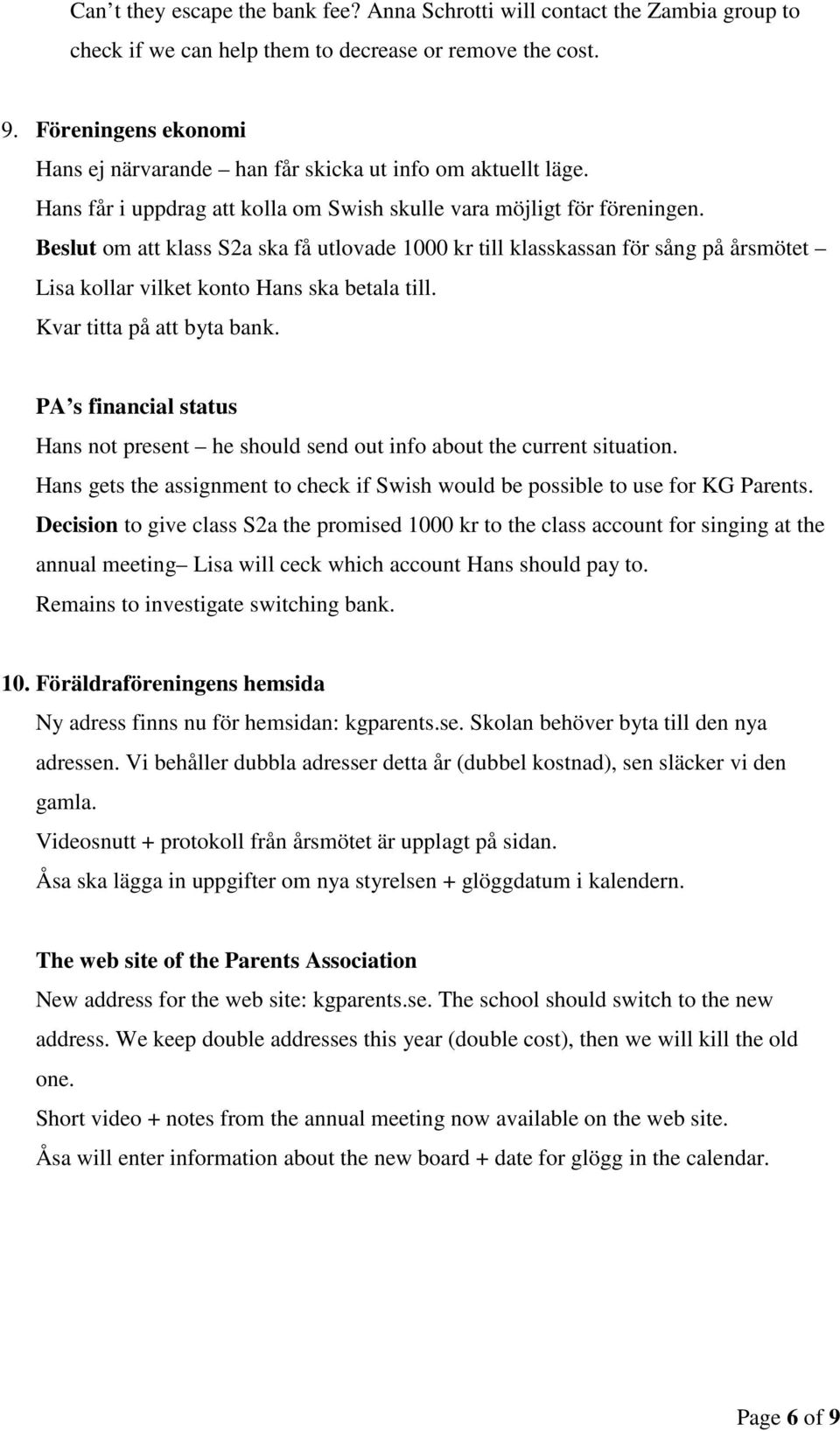 Beslut om att klass S2a ska få utlovade 1000 kr till klasskassan för sång på årsmötet Lisa kollar vilket konto Hans ska betala till. Kvar titta på att byta bank.