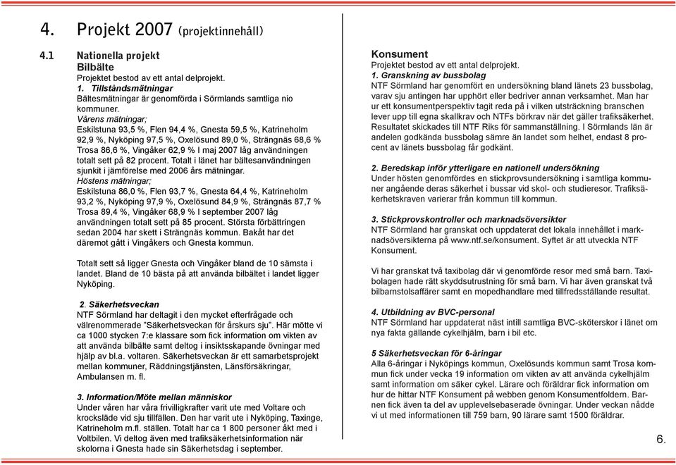 totalt sett på 82 procent. Totalt i länet har bältesanvändningen sjunkit i jämförelse med 2006 års mätningar.