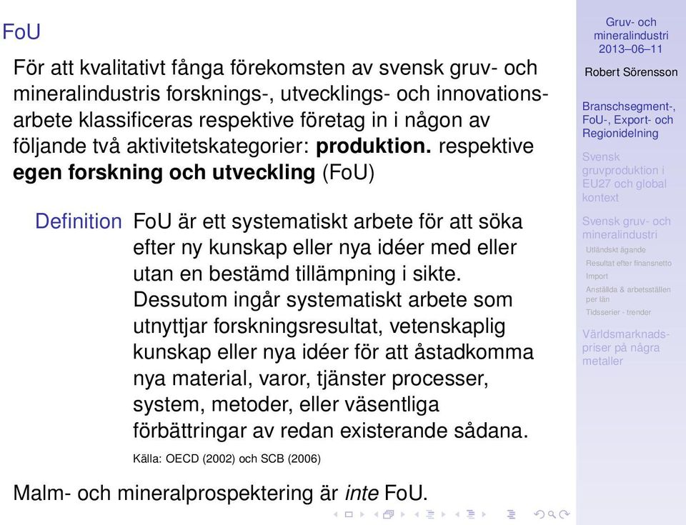 respektive egen forskning och utveckling (FoU) Definition FoU är ett systematiskt arbete för att söka efter ny kunskap eller nya idéer med eller utan en bestämd tillämpning i