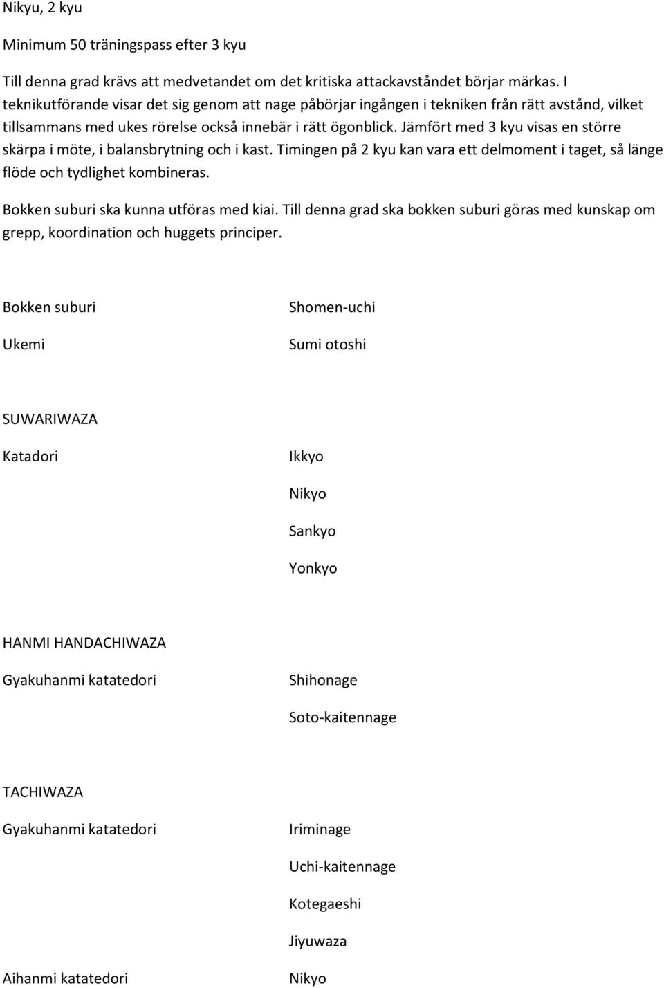 Jämfört med 3 kyu visas en större skärpa i möte, i balansbrytning och i kast. Timingen på 2 kyu kan vara ett delmoment i taget, så länge flöde och tydlighet kombineras.