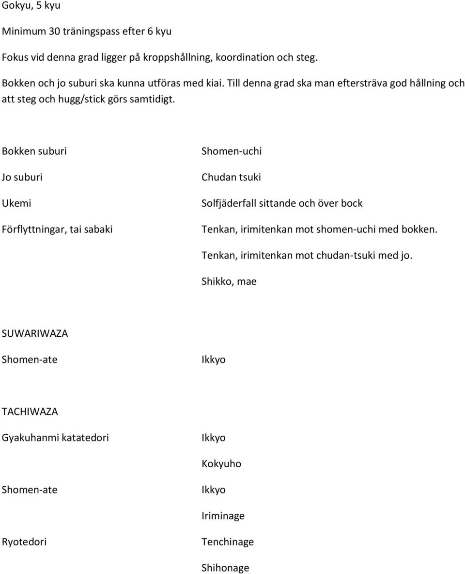 Bokken suburi Jo suburi Ukemi Förflyttningar, tai sabaki Shomen-uchi Chudan tsuki Solfjäderfall sittande och över bock Tenkan, irimitenkan mot