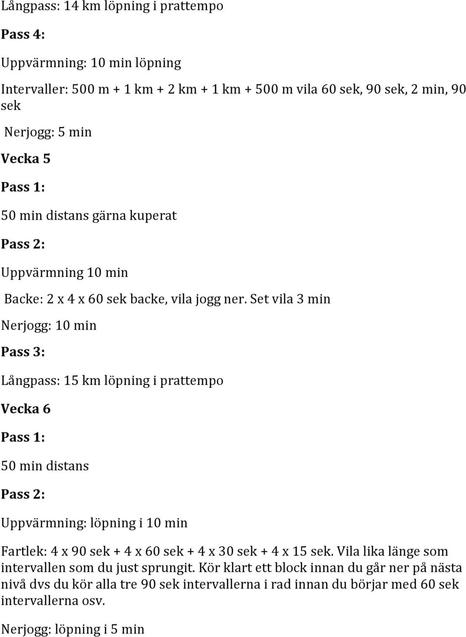 Set vila 3 min Nerjogg: 10 min Pass 3: Långpass: 15 km löpning i prattempo Vecka 6 Pass 1: 50 min distans Pass 2: Uppvärmning: löpning i 10 min Fartlek: 4 x 90 sek + 4 x 60 sek