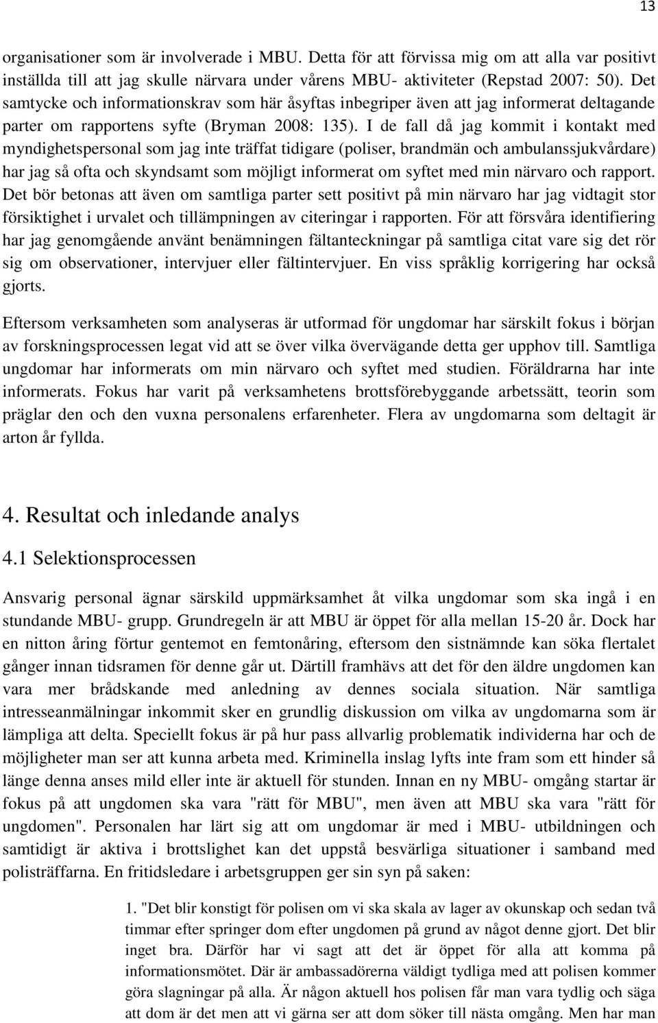 I de fall då jag kommit i kontakt med myndighetspersonal som jag inte träffat tidigare (poliser, brandmän och ambulanssjukvårdare) har jag så ofta och skyndsamt som möjligt informerat om syftet med