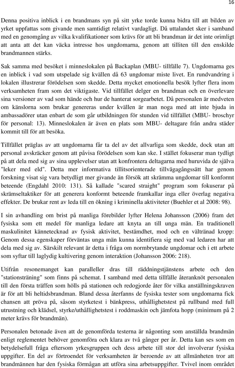 den enskilde brandmannen stärks. Sak samma med besöket i minneslokalen på Backaplan (MBU- tillfälle 7). Ungdomarna ges en inblick i vad som utspelade sig kvällen då 63 ungdomar miste livet.