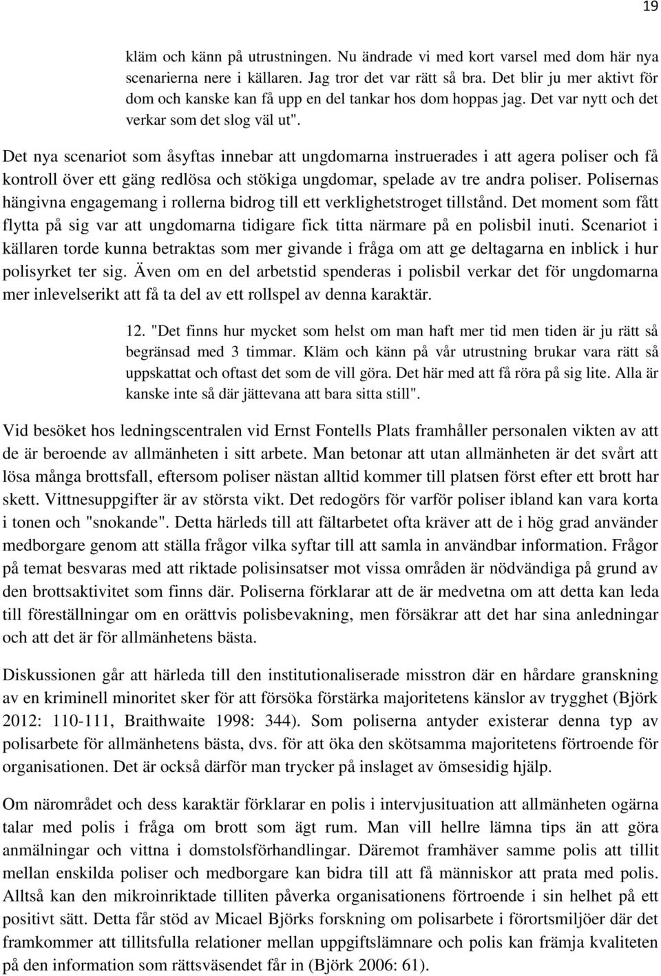 Det nya scenariot som åsyftas innebar att ungdomarna instruerades i att agera poliser och få kontroll över ett gäng redlösa och stökiga ungdomar, spelade av tre andra poliser.