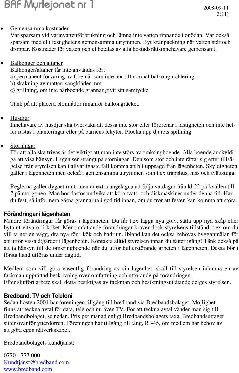 Balkonger och altaner Balkonger/altaner får inte användas för; a) permanent förvaring av föremål som inte hör till normal balkongmöblering b) skakning av mattor, sängkläder mm c) grillning, om inte