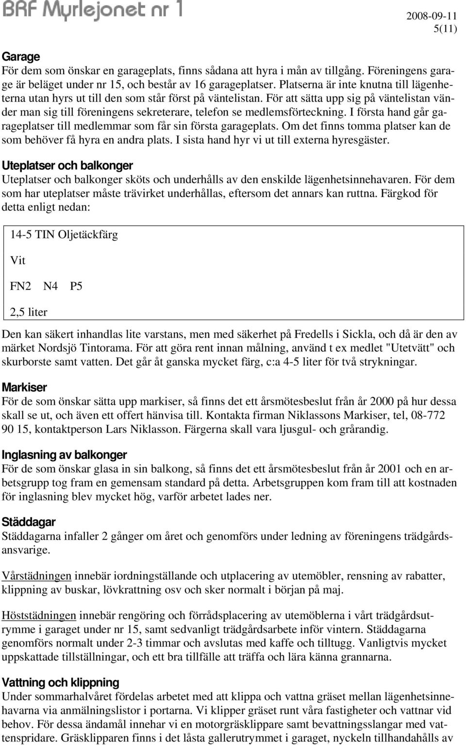 För att sätta upp sig på väntelistan vänder man sig till föreningens sekreterare, telefon se medlemsförteckning. I första hand går garageplatser till medlemmar som får sin första garageplats.