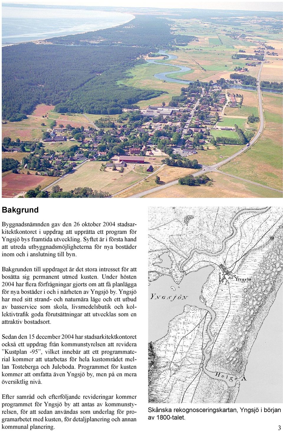 Under hösten 2004 har flera förfrågningar gjorts om att få planlägga för nya bostäder i och i närheten av Yngsjö by.