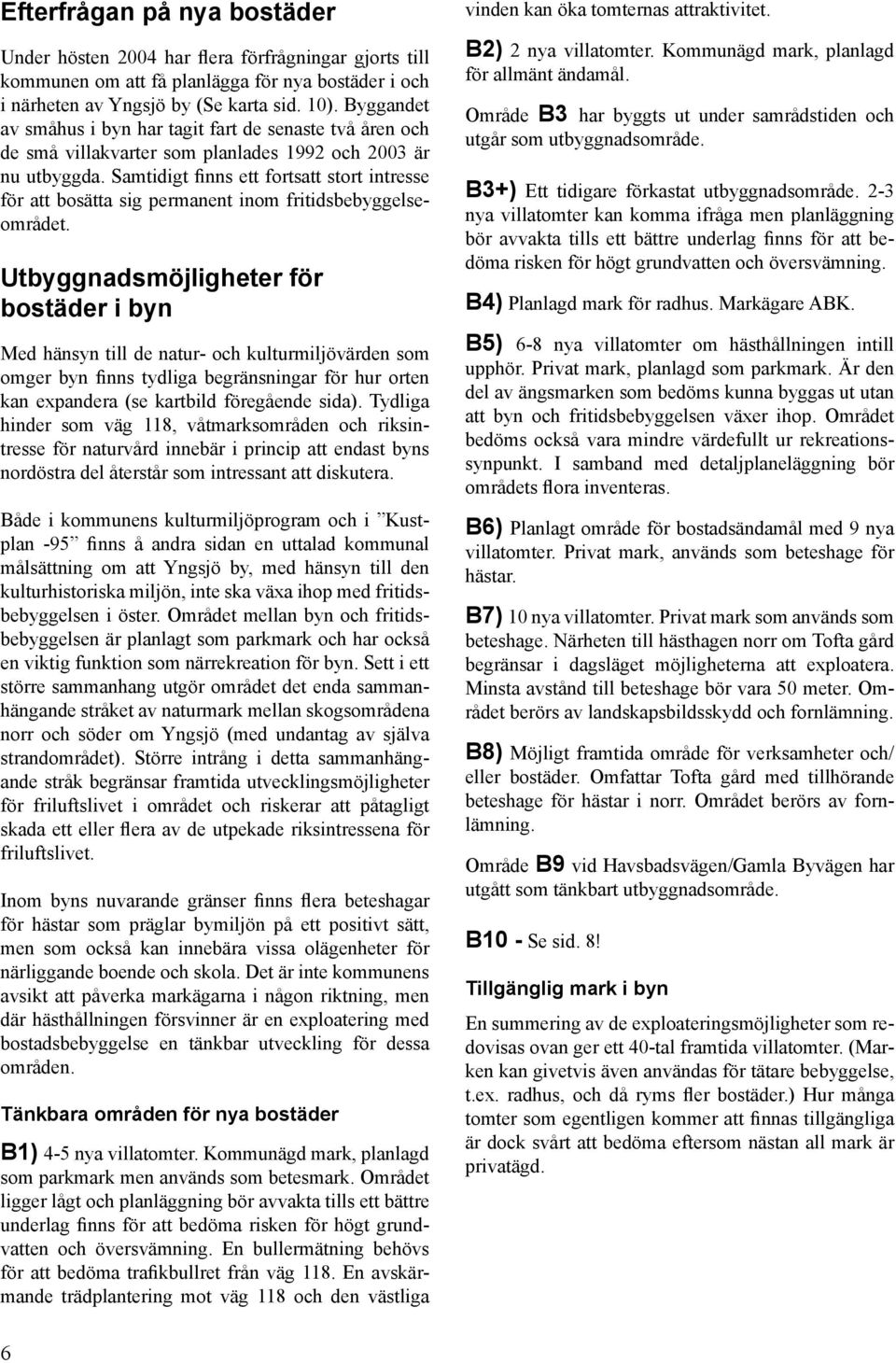 Samtidigt finns ett fortsatt stort intresse för att bosätta sig permanent inom fritidsbebyggelseområdet.