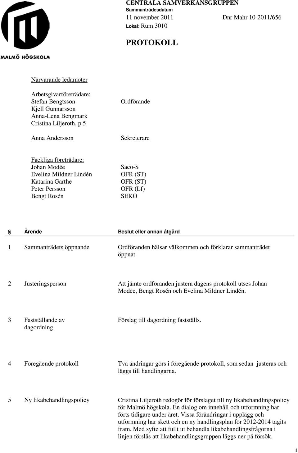 (Lf) SEKO Ärende Beslut eller annan åtgärd 1 Sammanträdets öppnande Ordföranden hälsar välkommen och förklarar sammanträdet öppnat.