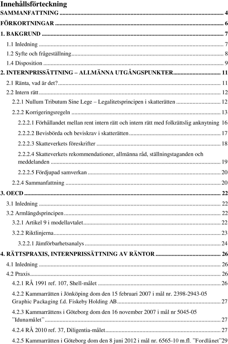 2.2.2 Bevisbörda och beviskrav i skatterätten... 17 2.2.2.3 Skatteverkets föreskrifter... 18 2.2.2.4 Skatteverkets rekommendationer, allmänna råd, ställningstaganden och meddelanden... 19 2.2.2.5 Fördjupad samverkan.