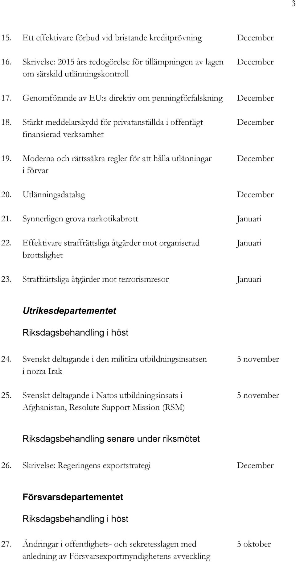 Moderna och rättssäkra regler för att hålla utlänningar December i förvar 20. Utlänningsdatalag December 21. Synnerligen grova narkotikabrott Januari 22.