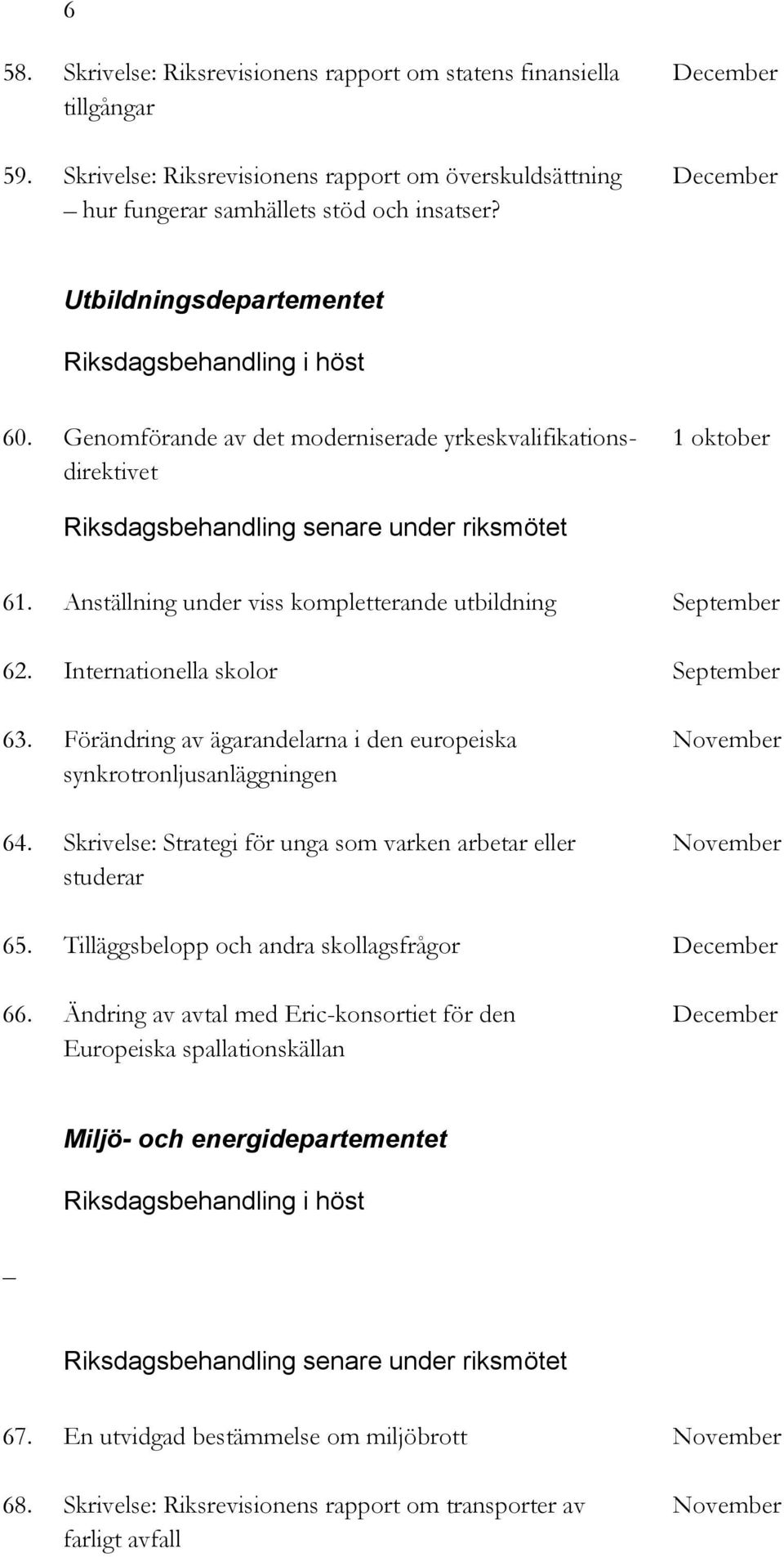 Internationella skolor September 63. Förändring av ägarandelarna i den europeiska November synkrotronljusanläggningen 64. Skrivelse: Strategi för unga som varken arbetar eller November studerar 65.