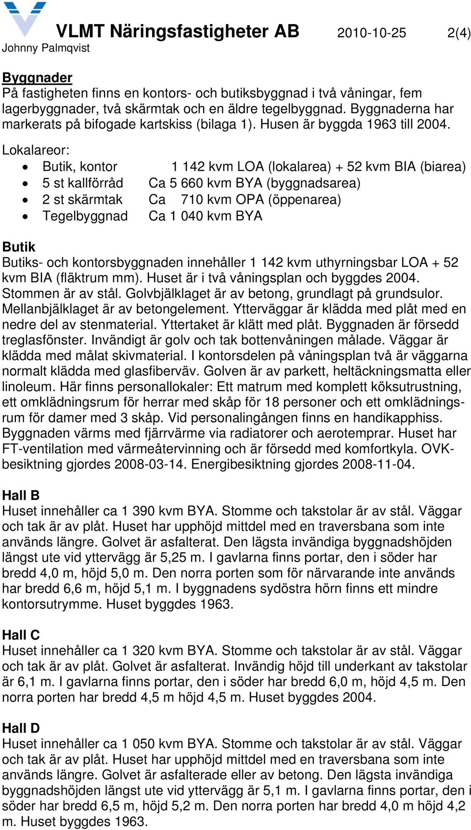 Lokalareor: Butik, kontor 1 142 kvm LOA (lokalarea) + 52 kvm BIA (biarea) 5 st kallförråd Ca 5 660 kvm BYA (byggnadsarea) 2 st skärmtak Ca 710 kvm OPA (öppenarea) Tegelbyggnad Ca 1 040 kvm BYA Butik