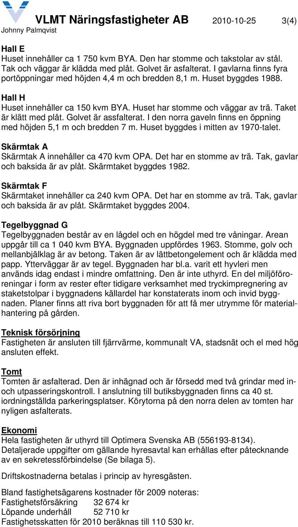 Golvet är assfalterat. I den norra gaveln finns en öppning med höjden 5,1 m och bredden 7 m. Huset byggdes i mitten av 1970-talet. Skärmtak A Skärmtak A innehåller ca 470 kvm OPA.