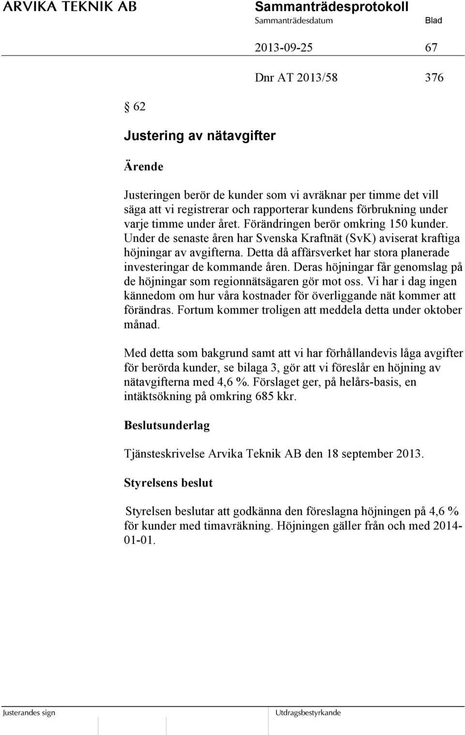 Detta då affärsverket har stora planerade investeringar de kommande åren. Deras höjningar får genomslag på de höjningar som regionnätsägaren gör mot oss.