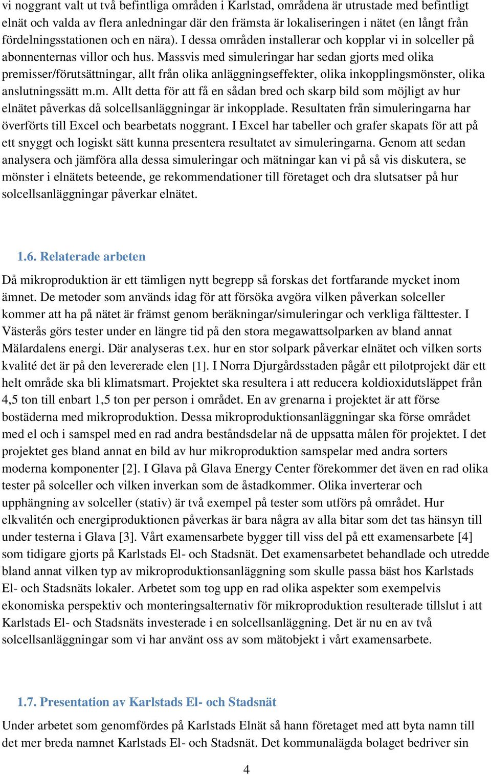Massvis med simuleringar har sedan gjorts med olika premisser/förutsättningar, allt från olika anläggningseffekter, olika inkopplingsmönster, olika anslutningssätt m.m. Allt detta för att få en sådan bred och skarp bild som möjligt av hur elnätet påverkas då solcellsanläggningar är inkopplade.