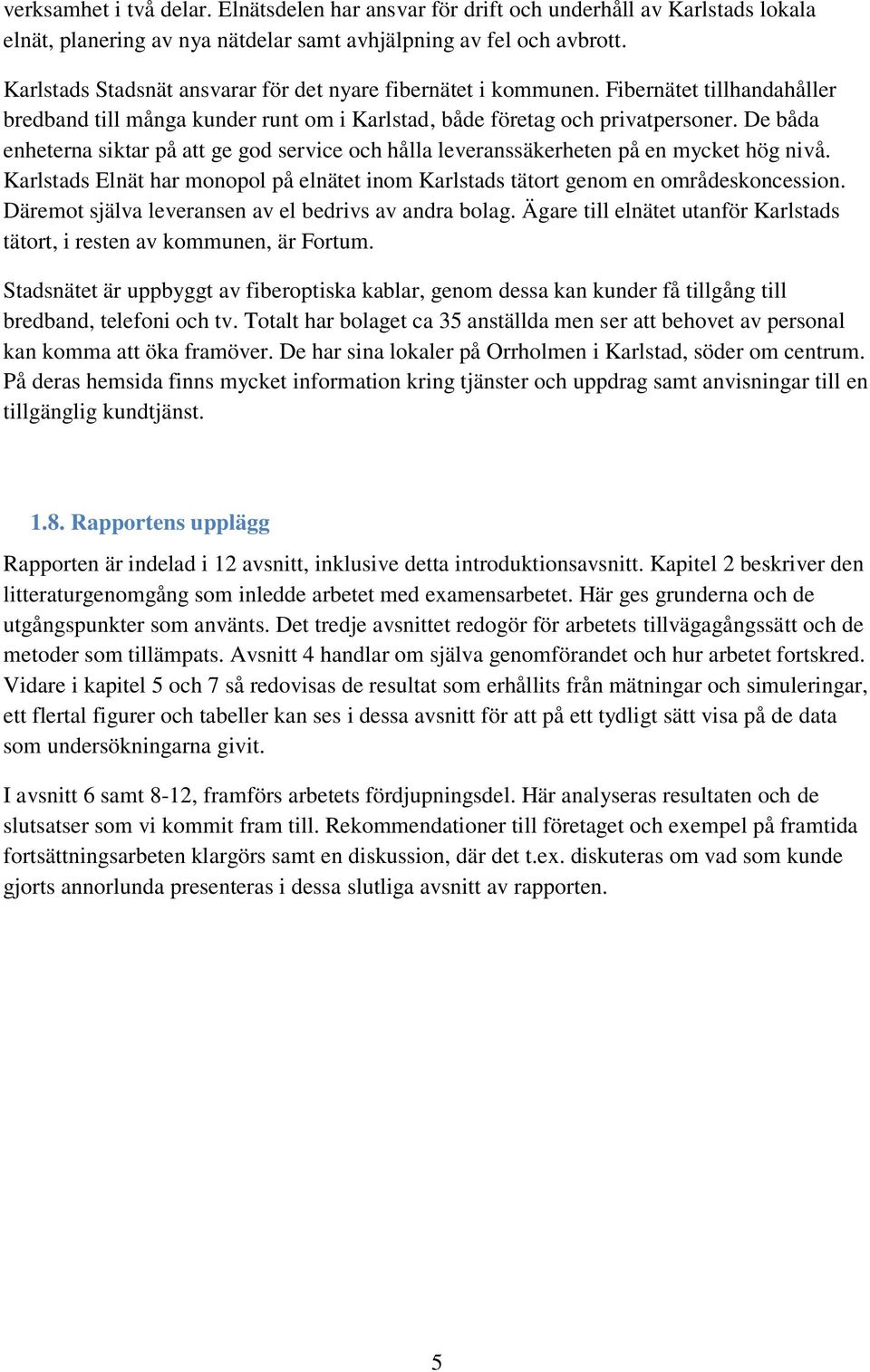 De båda enheterna siktar på att ge god service och hålla leveranssäkerheten på en mycket hög nivå. Karlstads Elnät har monopol på elnätet inom Karlstads tätort genom en områdeskoncession.