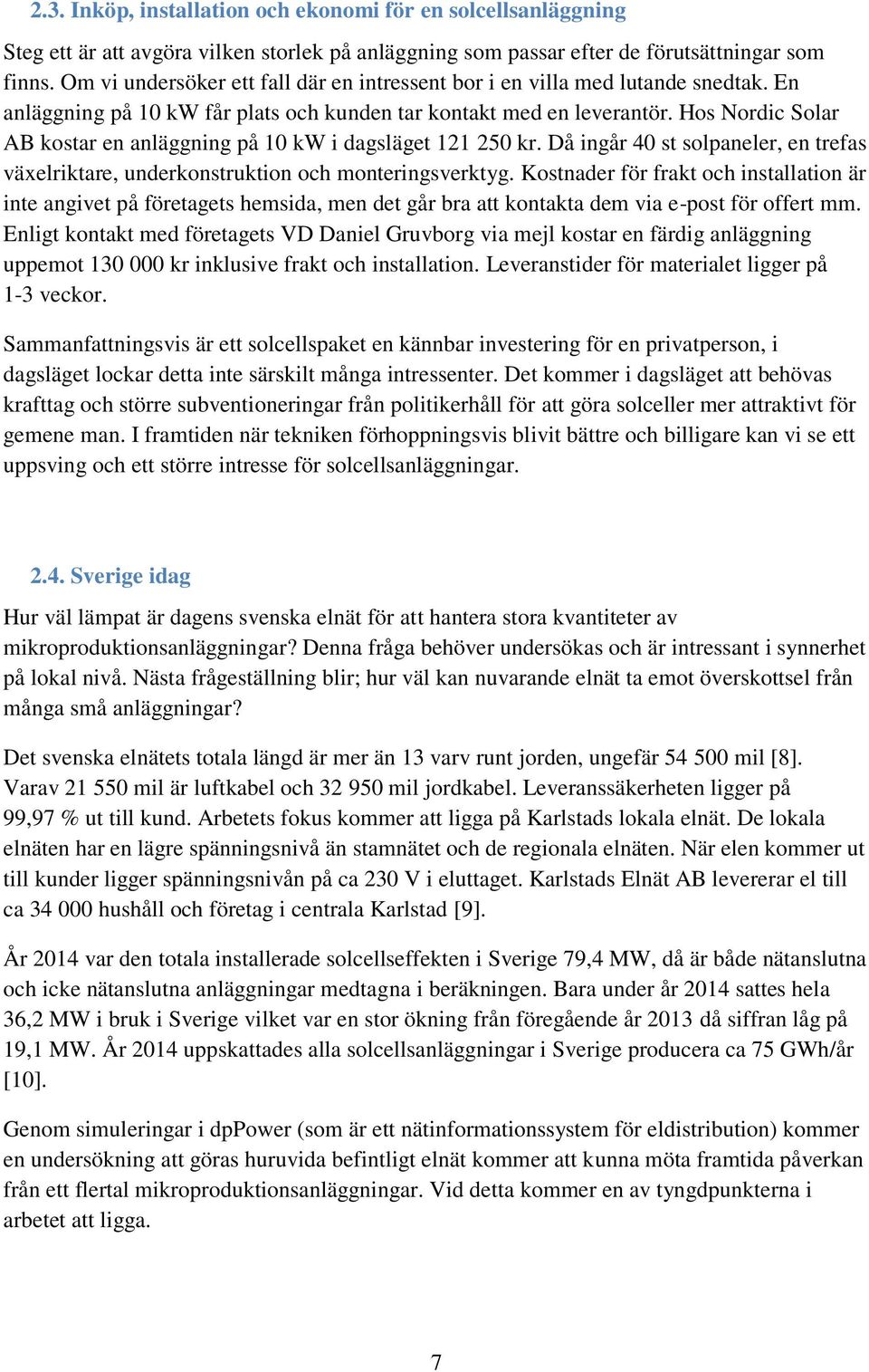 Hos Nordic Solar AB kostar en anläggning på 10 kw i dagsläget 121 250 kr. Då ingår 40 st solpaneler, en trefas växelriktare, underkonstruktion och monteringsverktyg.