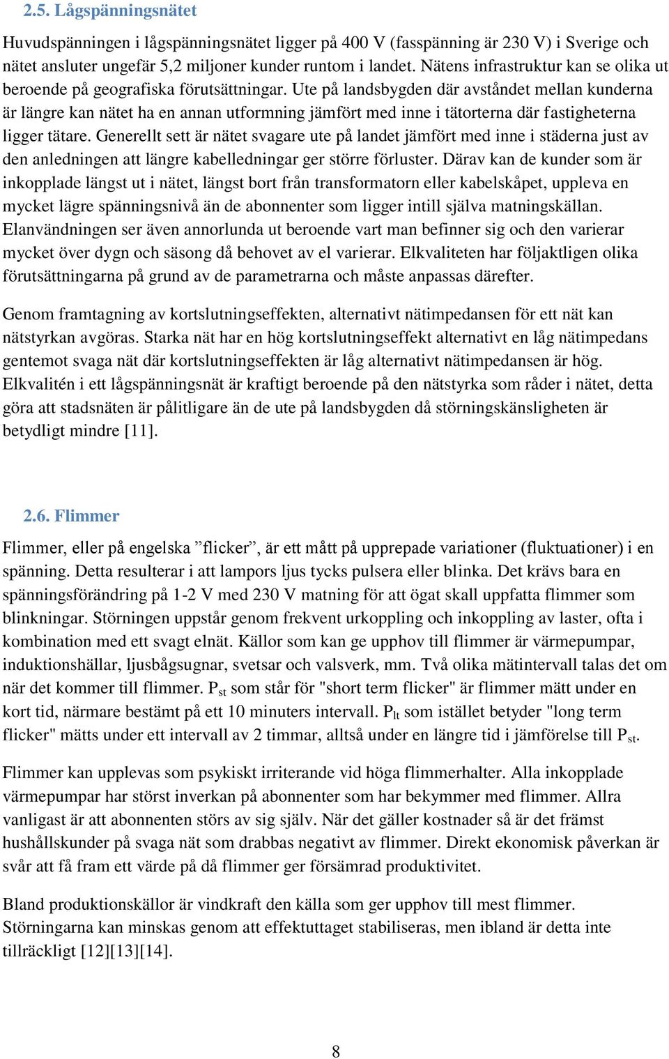 Ute på landsbygden där avståndet mellan kunderna är längre kan nätet ha en annan utformning jämfört med inne i tätorterna där fastigheterna ligger tätare.