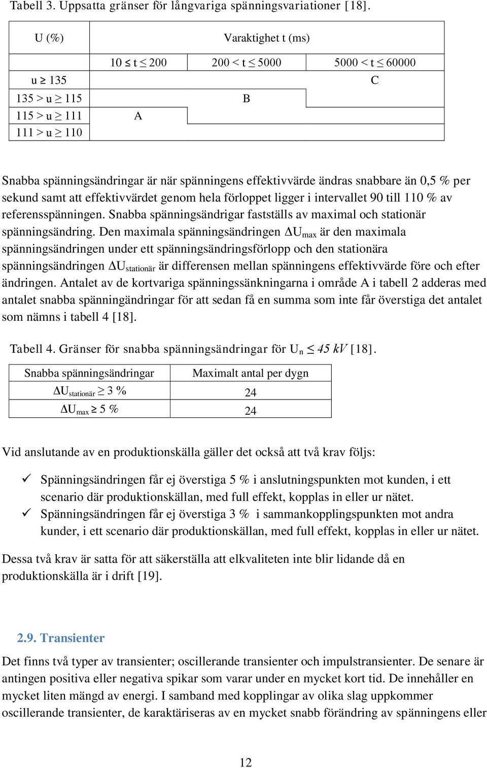 sekund samt att effektivvärdet genom hela förloppet ligger i intervallet 90 till 110 % av referensspänningen. Snabba spänningsändrigar fastställs av maximal och stationär spänningsändring.