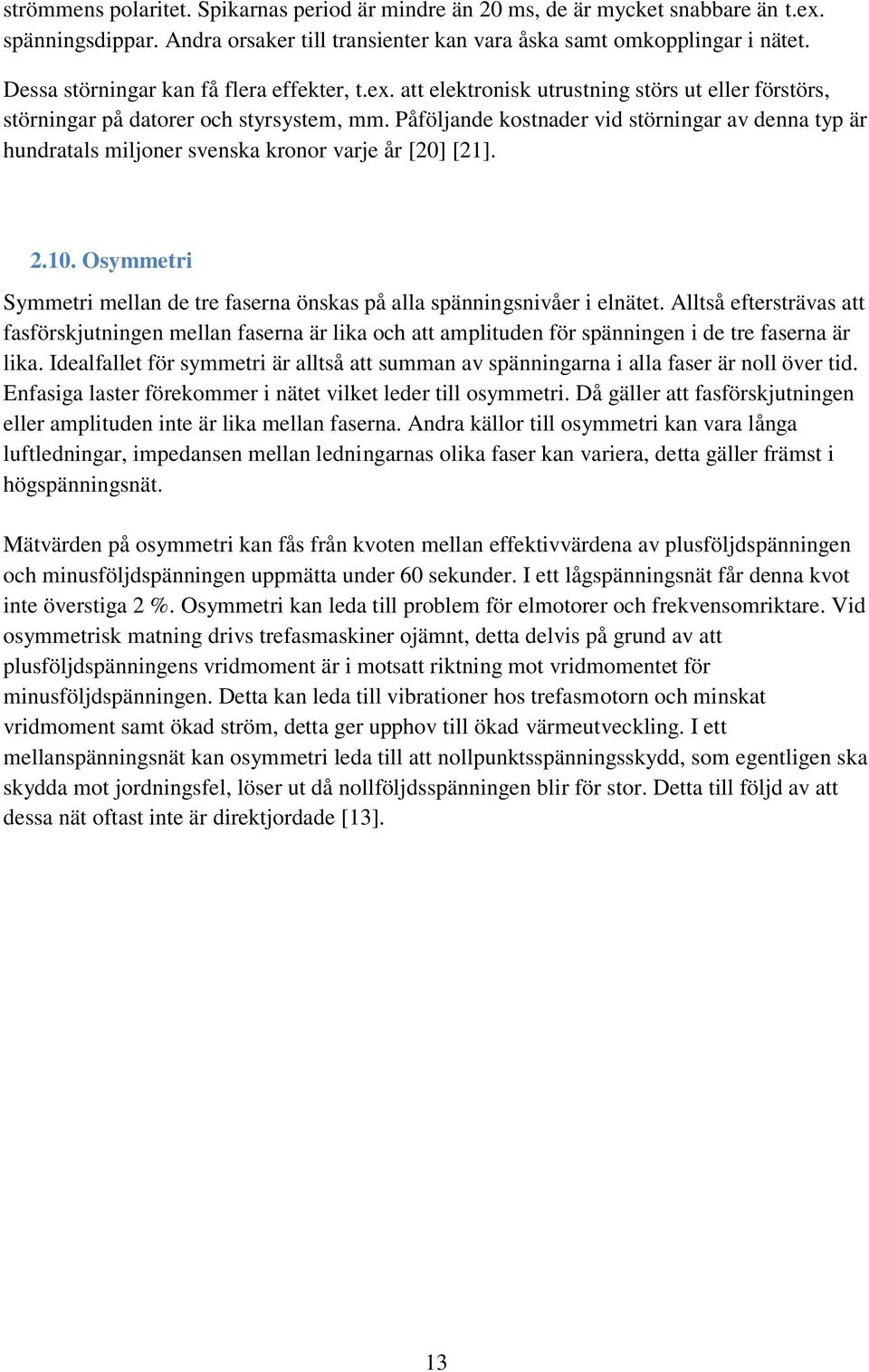 Påföljande kostnader vid störningar av denna typ är hundratals miljoner svenska kronor varje år [20] [21]. 2.10. Osymmetri Symmetri mellan de tre faserna önskas på alla spänningsnivåer i elnätet.