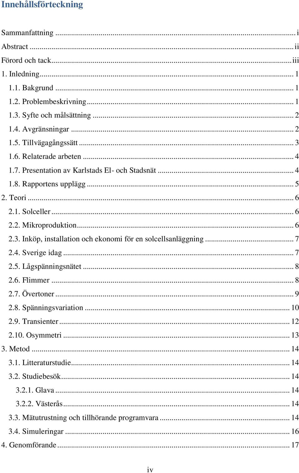 .. 6 2.3. Inköp, installation och ekonomi för en solcellsanläggning... 7 2.4. Sverige idag... 7 2.5. Lågspänningsnätet... 8 2.6. Flimmer... 8 2.7. Övertoner... 9 2.8. Spänningsvariation... 10 2.9. Transienter.