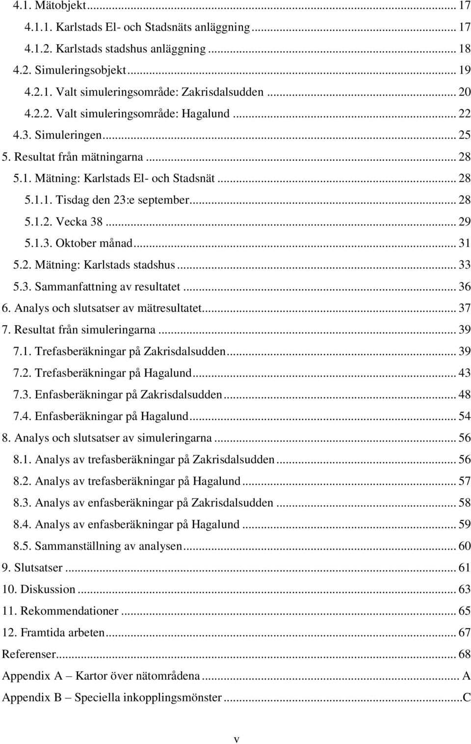 .. 29 5.1.3. Oktober månad... 31 5.2. Mätning: Karlstads stadshus... 33 5.3. Sammanfattning av resultatet... 36 6. Analys och slutsatser av mätresultatet... 37 7. Resultat från simuleringarna... 39 7.