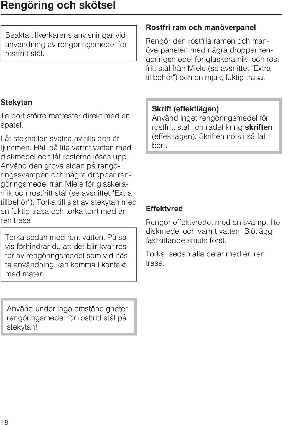 mjuk, fuktig trasa. Stekytan Ta bort större matrester direkt med en spatel. Låt stekhällen svalna av tills den är ljummen. Häll på lite varmt vatten med diskmedel och låt resterna lösas upp.