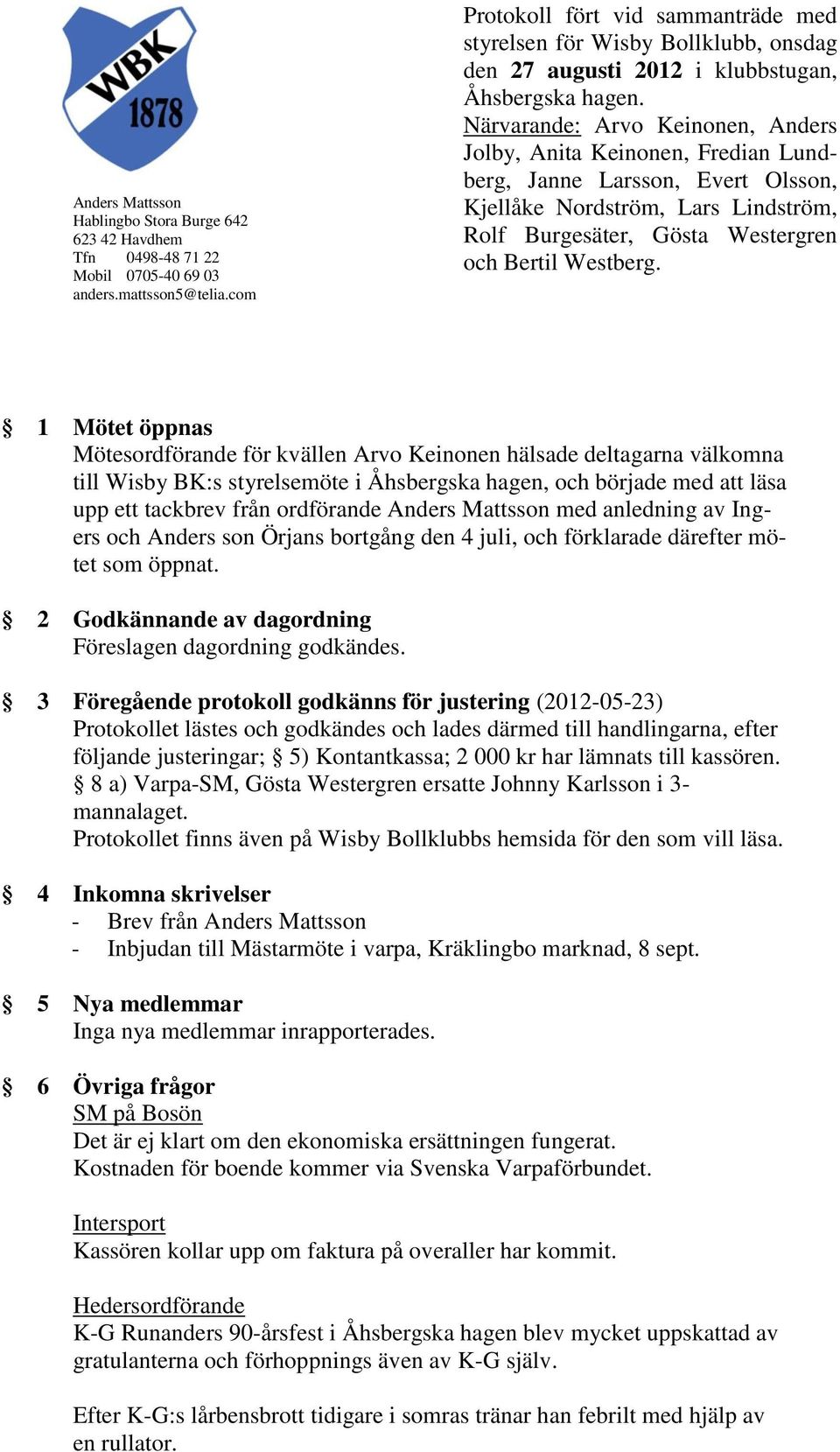 Närvarande: Arvo Keinonen, Anders Jolby, Anita Keinonen, Fredian Lundberg, Janne Larsson, Evert Olsson, Kjellåke Nordström, Lars Lindström, Rolf Burgesäter, Gösta Westergren och Bertil Westberg.