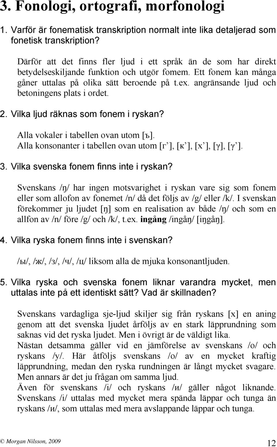 angränsande ljud och betoningens plats i ordet. 2. Vilka ljud räknas som fonem i ryskan? Alla vokaler i tabellen ovan utom [ъ]. Alla konsonanter i tabellen ovan utom [г ], [к ], [х ], [γ], [γ ]. 3.