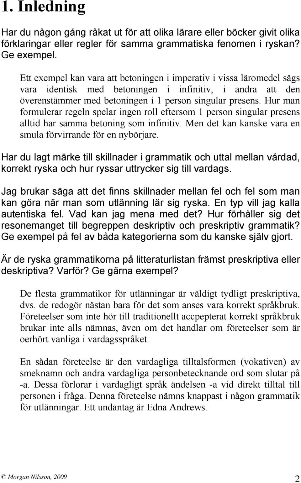 Hur man formulerar regeln spelar ingen roll eftersom 1 person singular presens alltid har samma betoning som infinitiv. Men det kan kanske vara en smula förvirrande för en nybörjare.