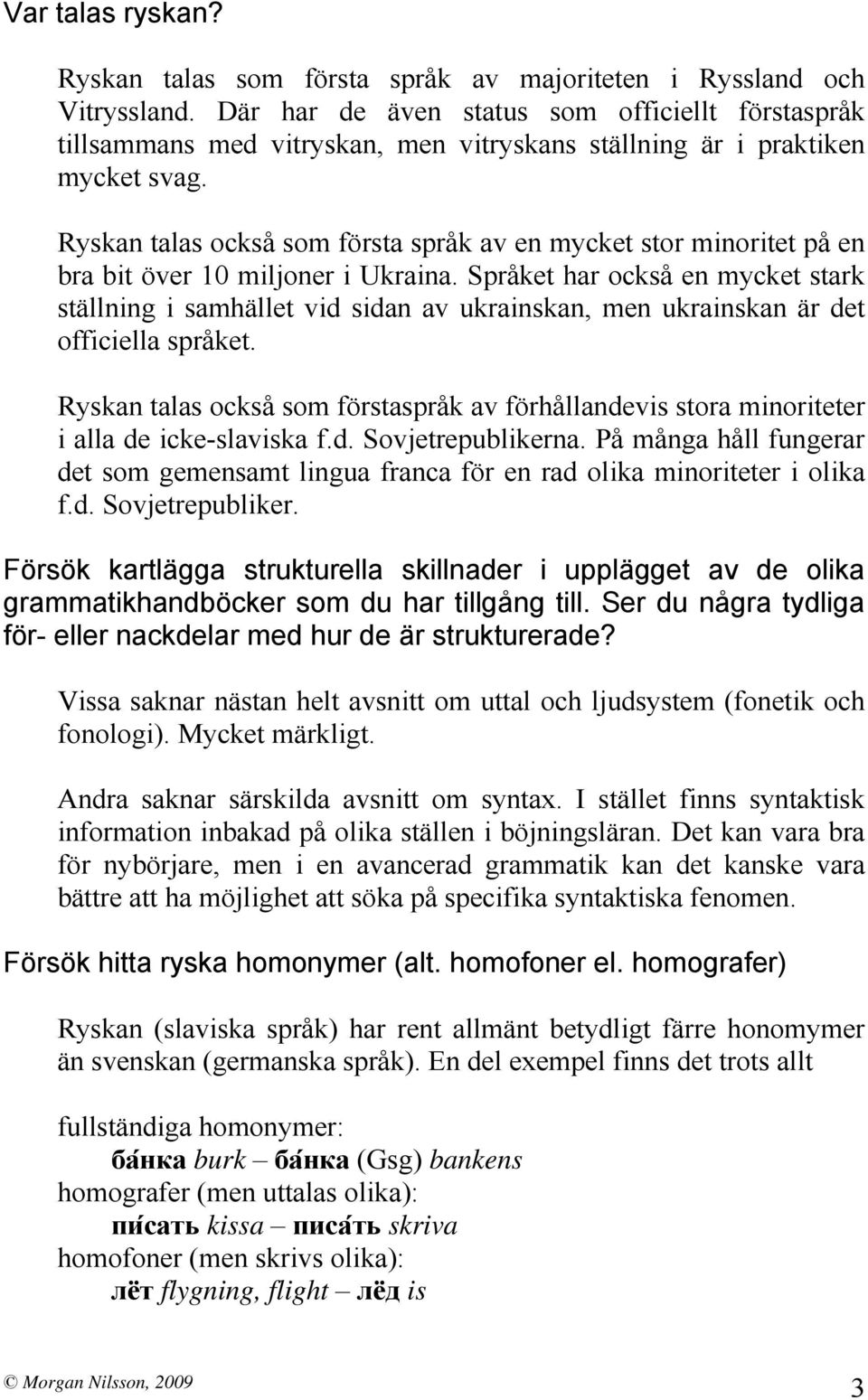 Ryskan talas också som första språk av en mycket stor minoritet på en bra bit över 10 miljoner i Ukraina.