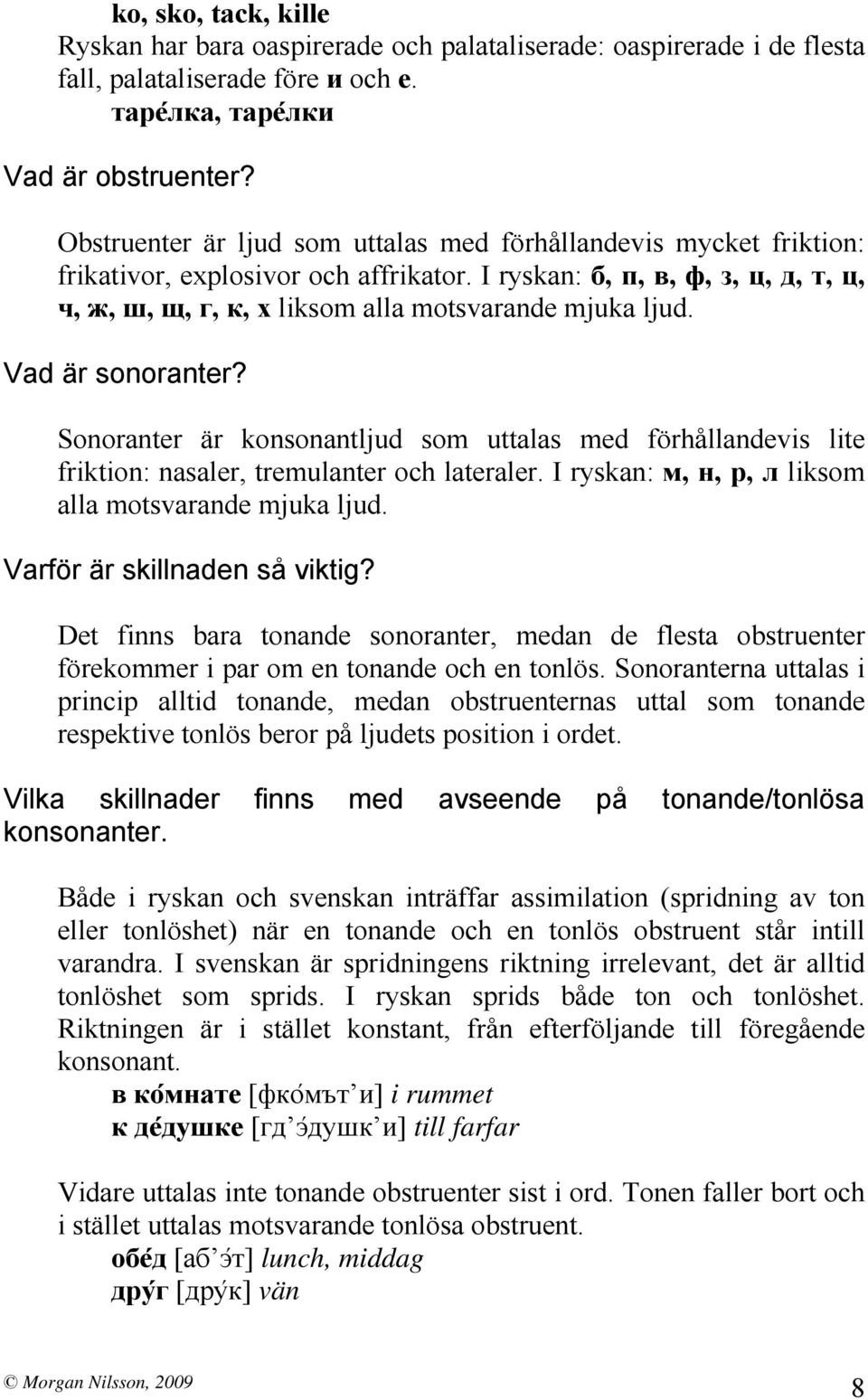 Vad är sonoranter? Sonoranter är konsonantljud som uttalas med förhållandevis lite friktion: nasaler, tremulanter och lateraler. I ryskan: м, н, р, л liksom alla motsvarande mjuka ljud.