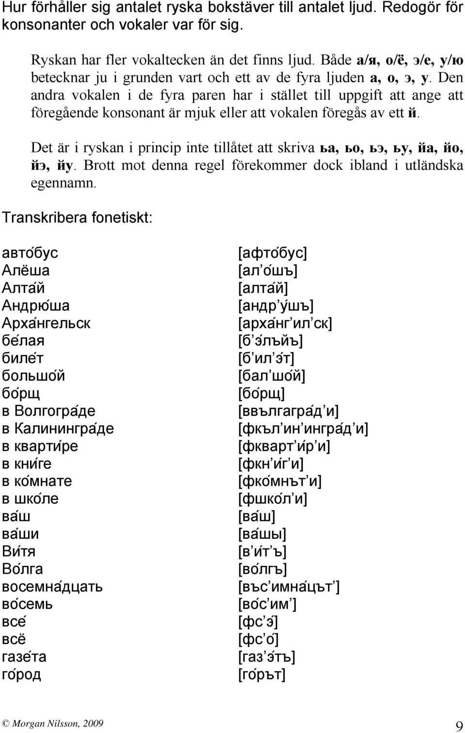 Den andra vokalen i de fyra paren har i stället till uppgift att ange att föregående konsonant är mjuk eller att vokalen föregås av ett й.